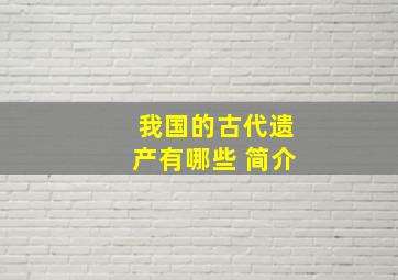 我国的古代遗产有哪些 简介